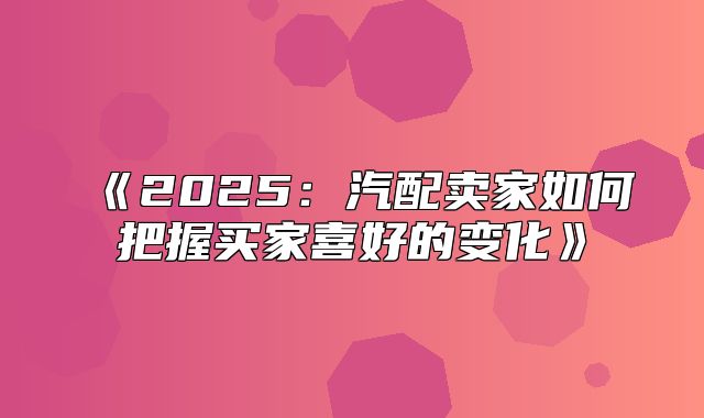 2025汽配卖家如何把握买家喜好的变化