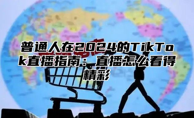 普通人在2025的TikTok直播指南：直播怎么看得精彩