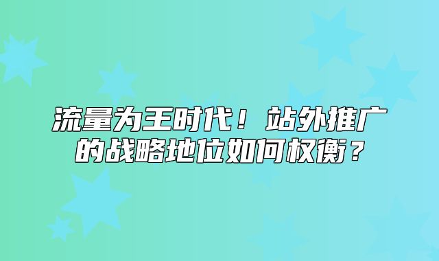 流量为王时代！站外推广的战略地位如何权衡？