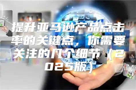提升亚马逊产品点击率的关键点，你需要关注的几个细节2025版