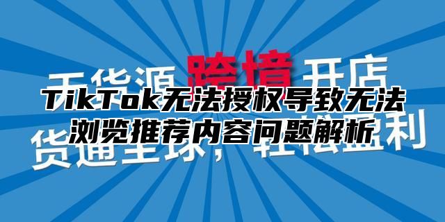 TikTok无法授权导致无法浏览推荐内容问题解析