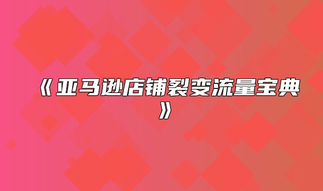 亚马逊店铺裂变流量宝典