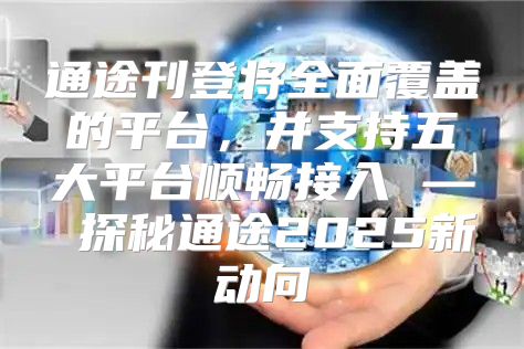 通途刊登将全面覆盖的平台，并支持五大平台顺畅接入 — 探秘通途2025新动向
