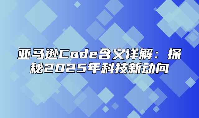 亚马逊Code含义详解：探秘2025年科技新动向