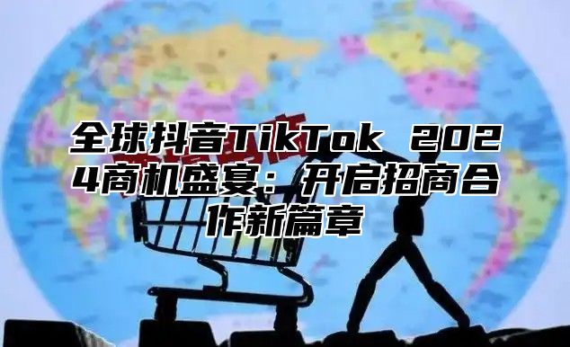 全球抖音TikTok 2025商机盛宴：开启招商合作新篇章