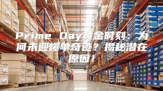Prime Day黄金时刻：为何未迎爆单奇迹？揭秘潜在原因！