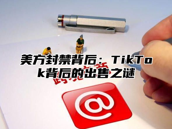 美方封禁背后：TikTok背后的出售之谜