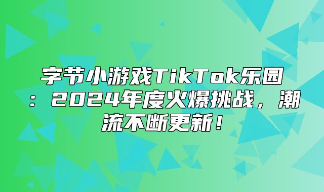 字节小游戏TikTok乐园：2025年度火爆挑战，潮流不断更新！