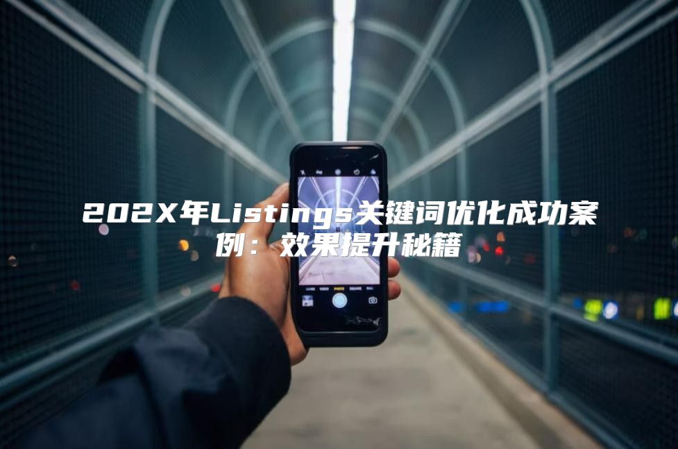 202X年Listings关键词优化成功案例：效果提升秘籍