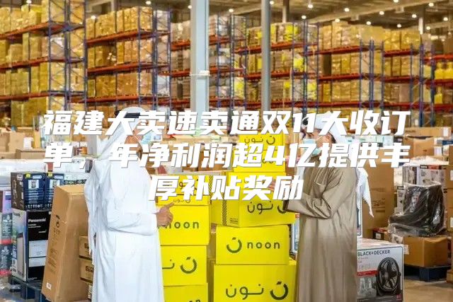 福建大卖速卖通双11大收订单，年净利润超4亿提供丰厚补贴奖励