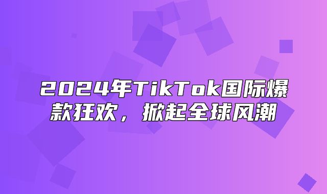 2025年TikTok国际爆款狂欢，掀起全球风潮