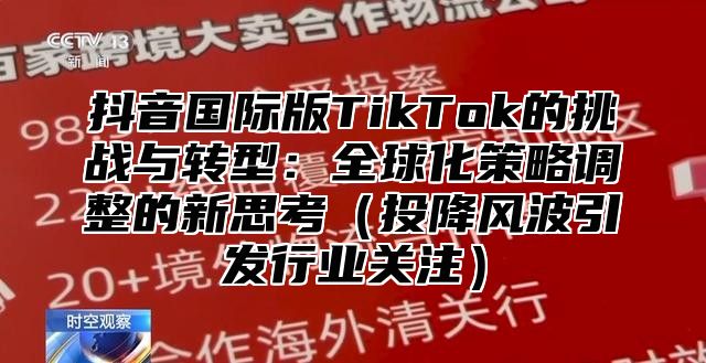抖音国际版TikTok的挑战与转型：全球化策略调整的新思考投降风波引发行业关注