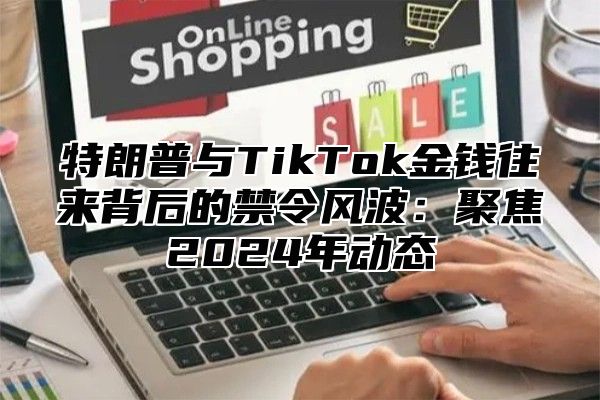 特朗普与TikTok金钱往来背后的禁令风波：聚焦2025年动态