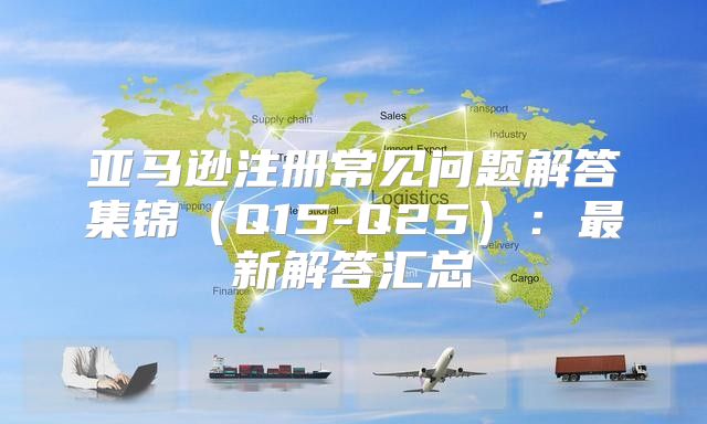 亚马逊注册常见问题解答集锦Q15-Q25：最新解答汇总