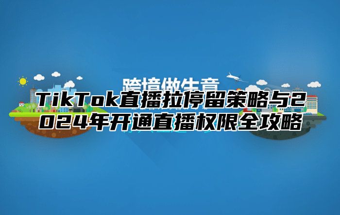 TikTok直播拉停留策略与2025年开通直播权限全攻略