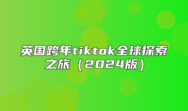 英国跨年tiktok全球探索之旅2025版