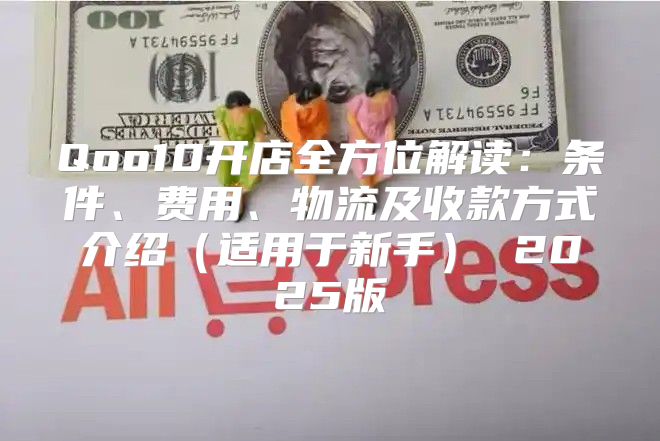 Qoo10开店全方位解读：条件、费用、物流及收款方式介绍适用于新手 2025版