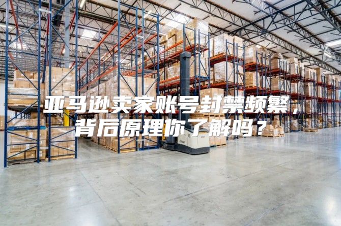 亚马逊卖家账号封禁频繁，背后原理你了解吗？