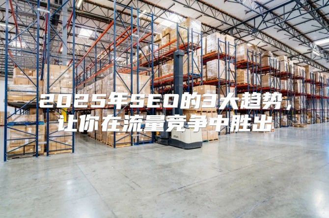 2025年SEO的3大趋势，让你在流量竞争中胜出