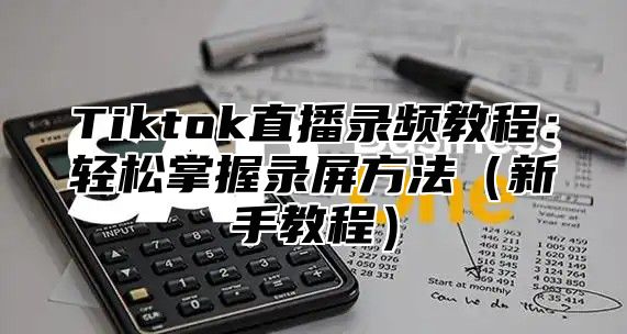 Tiktok直播录频教程：轻松掌握录屏方法新手教程
