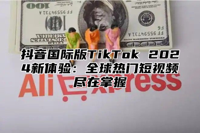 抖音国际版TikTok 2025新体验：全球热门短视频尽在掌握