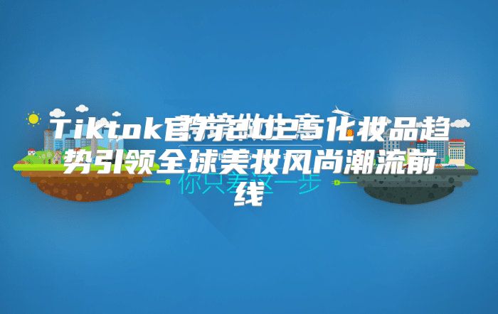 Tiktok官方2025化妆品趋势引领全球美妆风尚潮流前线