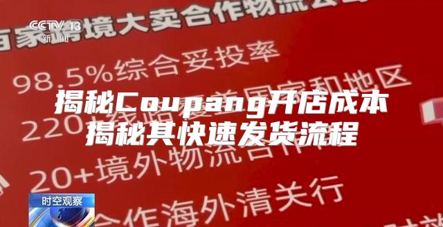揭秘Coupang开店成本揭秘其快速发货流程