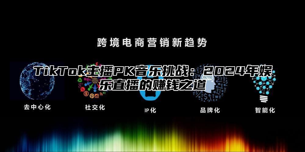 TikTok主播PK音乐挑战：2025年娱乐直播的赚钱之道