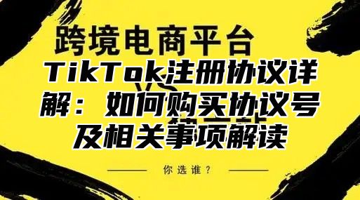 TikTok注册协议详解：如何购买协议号及相关事项解读