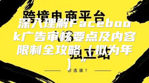 深入理解Facebook广告审核要点及内容限制全攻略拟为年”