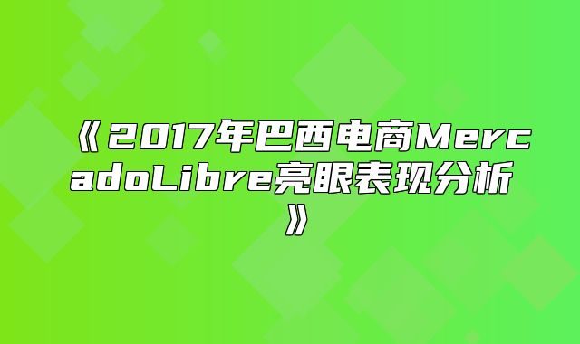 2017年巴西电商MercadoLibre亮眼表现分析