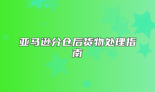 亚马逊分仓后货物处理指南