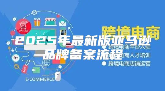 2025年最新版亚马逊品牌备案流程