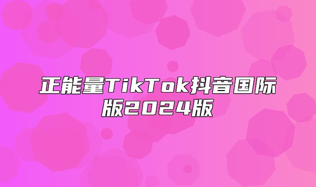 正能量TikTok抖音国际版2025版
