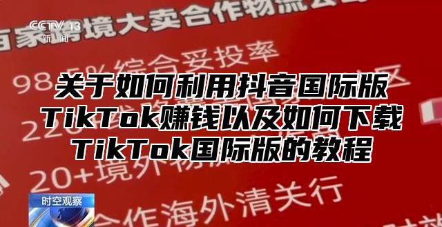 关于如何利用抖音国际版TikTok赚钱以及如何下载TikTok国际版的教程