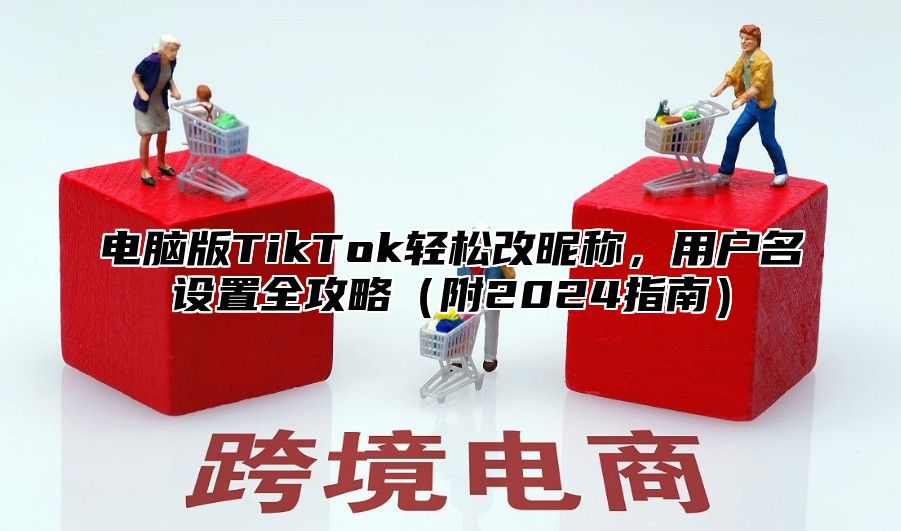电脑版TikTok轻松改昵称，用户名设置全攻略附2025指南