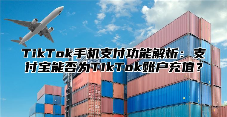 TikTok手机支付功能解析：支付宝能否为TikTok账户充值？