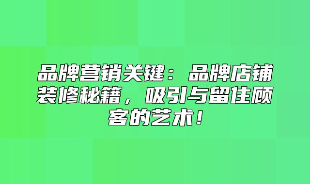 品牌营销关键：品牌店铺装修秘籍，吸引与留住顾客的艺术！