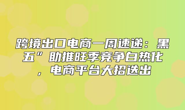 跨境出口电商一周速递：黑五”助推旺季竞争白热化，电商平台大招迭出
