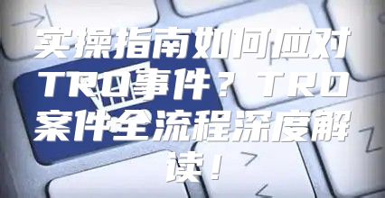 实操指南如何应对TRO事件？TRO案件全流程深度解读！