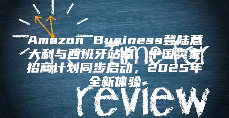 Amazon Business登陆意大利与西班牙站点，中国卖家招商计划同步启动，2025年全新体验