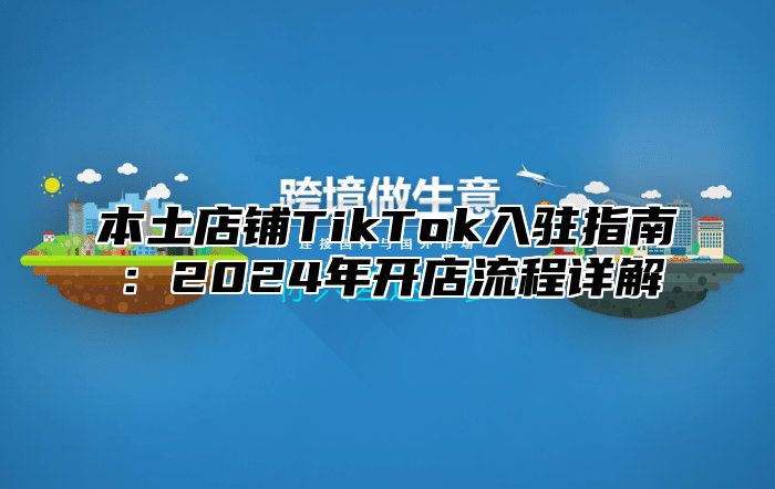 本土店铺TikTok入驻指南：2025年开店流程详解