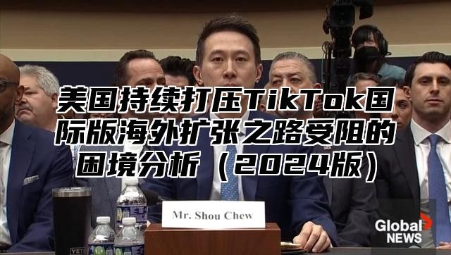 美国持续打压TikTok国际版海外扩张之路受阻的困境分析2025版