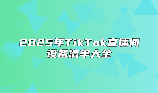 2025年TikTok直播间设备清单大全