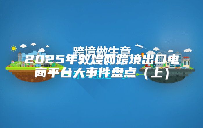 2025年敦煌网跨境出口电商平台大事件盘点上