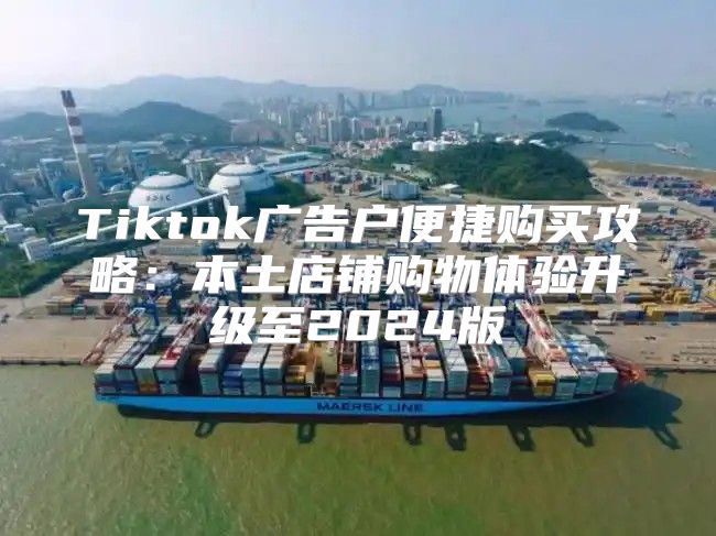 Tiktok广告户便捷购买攻略：本土店铺购物体验升级至2025版