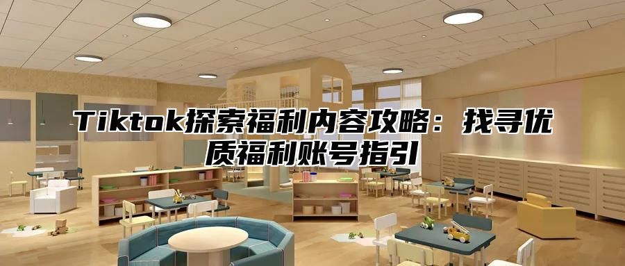 Tiktok探索福利内容攻略：找寻优质福利账号指引