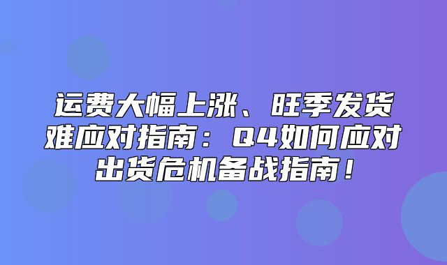 运费大幅上涨、旺季发货难应对指南：Q4如何应对出货危机备战指南！