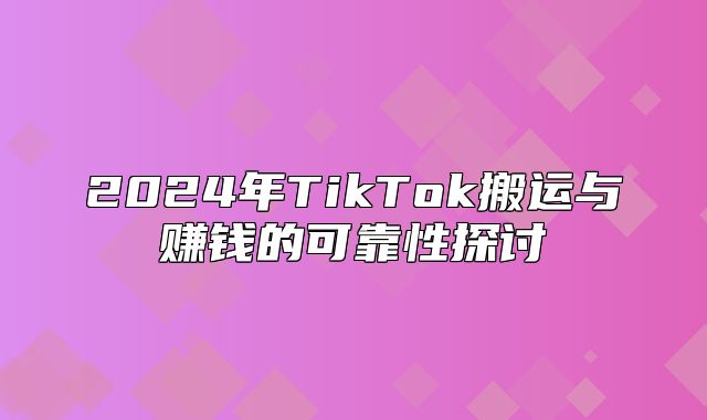 2025年TikTok搬运与赚钱的可靠性探讨