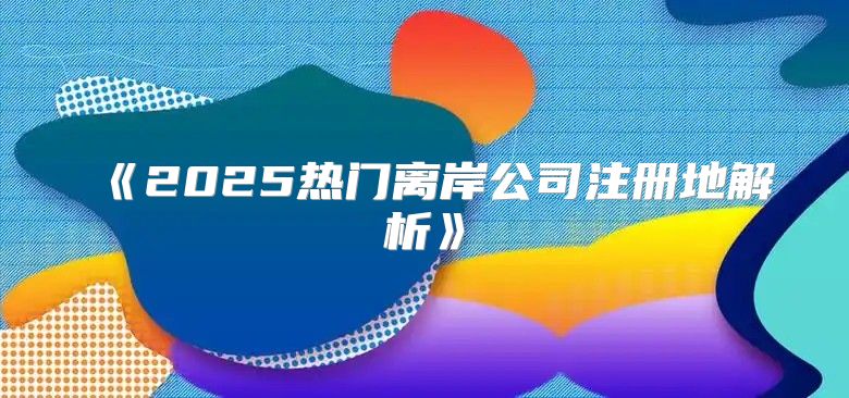 2025热门离岸公司注册地解析